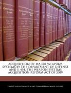 Acquisition Of Major Weapons Systems By The Department Of Defense And S. 454, The Weapon Systems Acquisition Reform Act Of 2009 edito da Bibliogov