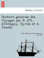 Histoire ge´ne´rale des Voyages par D. d'U., d'Orbigny, Eyrie`s et A. Jacobs. di Jules Se´bastien Ce´sar Dumont d'urville edito da British Library, Historical Print Editions