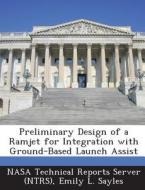Preliminary Design Of A Ramjet For Integration With Ground-based Launch Assist di Emily L Sayles edito da Bibliogov