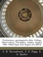 Preliminary Geomagnetic Data, College Observatory, Fairbanks, Alaska, August 1981 di J B Townshend, J E Papp, E a Sauter edito da Bibliogov