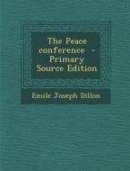 The Peace Conference - Primary Source Edition di Emile Joseph Dillon edito da Nabu Press