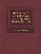 Dictionnaire de Botanique ...... - Primary Source Edition di Henri Baillon edito da Nabu Press