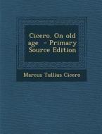 Cicero. on Old Age - Primary Source Edition di Marcus Tullius Cicero edito da Nabu Press