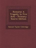 Remorse a Tragedy in Five Acts - Primary Source Edition di Samuel Taylor Coleridge edito da Nabu Press
