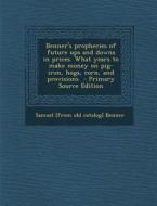 Benner's Prophecies of Future Ups and Downs in Prices. What Years to Make Money on Pig-Iron, Hogs, Corn, and Provisions di Samuel Benner edito da Nabu Press