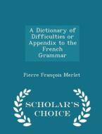 A Dictionary Of Difficulties Or Appendix To The French Grammar - Scholar's Choice Edition di Pierre Francois Merlet edito da Scholar's Choice