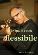 La libertà di essere flessibile di Dario B. Caruso edito da Lulu.com