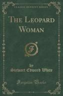 The Leopard Woman (classic Reprint) di Stewart Edward White edito da Forgotten Books