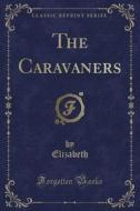 The Caravaners (classic Reprint) di Elizabeth Elizabeth edito da Forgotten Books