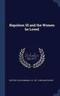 Napoleon III and the Women He Loved di Hector Fleischmann, A. S. Rappoport edito da CHIZINE PUBN