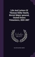 Life And Letters Of Thomas Kilby Smith, Brevet Major-general, United States Volunteers, 1820-1887 di Walter George Smith edito da Palala Press