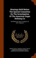 Hearings Held Before The Special Committee On The Investigation Of The American Sugar Refining Co edito da Arkose Press