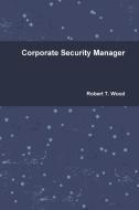 Corporate Security Manager di Robert T. Wood edito da Lulu.com