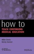 How to Teach Continuing Medical di Davis, Forrest edito da John Wiley & Sons