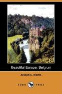 Beautiful Europe: Belgium (Dodo Press) di Joseph E. Morris edito da Dodo Press