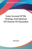Some Account Of The Writings And Opinions Of Clement Of Alexandria di John Kaye edito da Kessinger Publishing, Llc