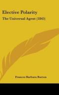 Elective Polarity: The Universal Agent (1845) di Frances Barbara Burton edito da Kessinger Publishing, Llc