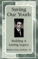Saving Our Youth: Building a Lasting Legacy di Bishop Isaac Jenkins Sr edito da AUTHORHOUSE