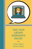 TAKE YOUR LIBRARY WORKSHOPS ONPB di Anne Grant, Diana Finkle edito da Rowman and Littlefield