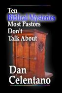 Ten Biblical Mysteries Most Pastors Don't Talk About di Dan Celentano edito da Lulu.com