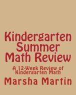 Kindergarten Summer Math Review: A 12-Week Review of Kindergarten Math di Marsha Martin edito da Createspace