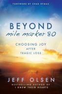 Beyond Mile Marker 80: Choosing Joy After Tragic Loss di Jeff Olsen edito da CEDAR FORT INC