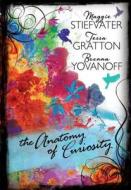 The Anatomy of Curiosity di Tessa Gratton, Maggie Stiefvater, Brenna Yovanoff edito da Carolrhoda Books