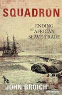 Squadron: Ending the African Slave Trade di John Broich edito da Overlook Press