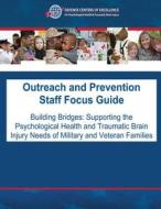 Outreach and Prevention Staff Focus Guide: Building Bridges: Supporting the Psychological Health and Traumatic Brain Injury Needs of Military and Vete di Defense Centers Traumatic Brain Injury edito da Createspace