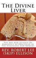 The Divine Liver: The Art and Science of Haruspicy as Practiced by the Etruscans and Romans di Rev Robert Lee Ellison edito da Createspace