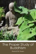 The Proper Study of Buddhism di Patrick M. Foster edito da Createspace