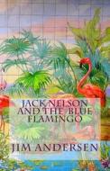 Jack Nelson and the Blue Flamingo di Jim Andersen edito da Createspace