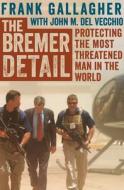 The Bremer Detail: Protecting the Most Threatened Man in the World di Frank Gallagher, John M. Del Vecchio edito da OPEN ROAD MEDIA
