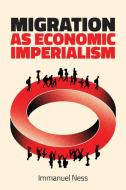 Migration As Economic Imperialism di Immanuel Ness edito da Polity Press