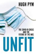 Unfit: The Covid-19 Crisis and the Future of the Nhs di Hugh Pym edito da MANCHESTER UNIV PR