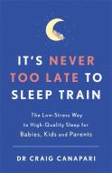 It's Never too Late to Sleep Train di Dr Craig Canapari edito da Hodder & Stoughton