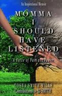 Momma I Should Have Listened: A Voice of Pain and Power di Tosha Smith Mills, Bj Smith edito da Createspace Independent Publishing Platform