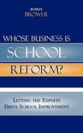 Whose Business Is School Reform? di Robert Brower edito da Rowman & Littlefield