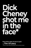Dick Cheney Shot Me in the Face di Tim O'Leary edito da RARE BIRD BOOKS