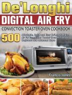 De'Longhi Digital Air Fry Convection Toaster Oven Cookbook di Francis Jones edito da Francis Jones