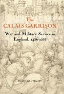 The Calais Garrison - War and Military Service in England, 1436-1558 di David Grummitt edito da Boydell Press