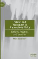 Politics And Journalism In Francophone Africa di Marie-Soleil Frere edito da Springer Nature Switzerland AG