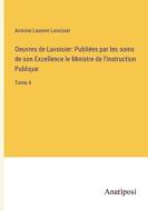 Oeuvres de Lavoisier: Publiées par les soins de son Excellence le Ministre de l'Instruction Publique di Antoine Laurent Lavoisier edito da Anatiposi Verlag