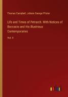 Life and Times of Petrarch. With Notices of Boccacio and His Illustrious Contemporaries di Thomas Campbell, Johann George Pfister edito da Outlook Verlag