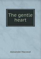 The Gentle Heart di Alexander MacLeod edito da Book On Demand Ltd.