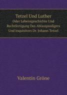 Tetzel Und Luther Oder Lebensgeschichte Und Rechtfertigung Des Ablasspredigers Und Inquisitors Dr. Johann Tetzel di Valentin Grone edito da Book On Demand Ltd.