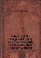 A Denial Of The Charges Of Forgery In Connection With The Sachems' Deed To Roger Williams di George Taylor Paine edito da Book On Demand Ltd.