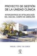 Proyecto Gestion de La Unidad de Gestion Clinica Intercentros de Oftalmologia del Ags: del Campo de Gibraltar di Dr Miguel Lopez De Cobos edito da Lantia Publishing