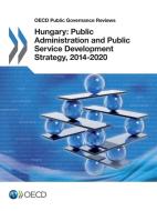 OECD Public Governance Reviews Hungary: Public Administration and Public Service Development Strategy, 2014-2020 di Oecd edito da LIGHTNING SOURCE INC