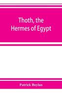 Thoth, the Hermes of Egypt; a study of some aspects of theological thought in ancient Egypt di Patrick Boylan edito da ALPHA ED